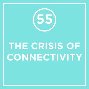 #055 - The Crisis Of Connectivity
