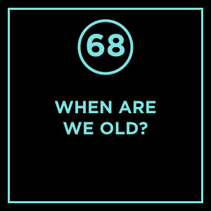 #068 - When Are We Old