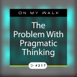 #217 - The Problem With Pragmatic Thinking