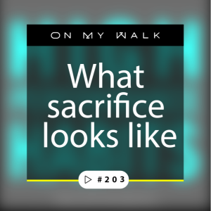 #203 - What Sacrifice Looks Like