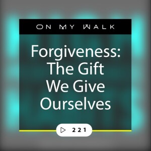 #221 - Forgiveness: The Gift We Give Ourselves