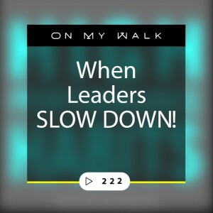 #222 - When Leaders SLOW DOWN!