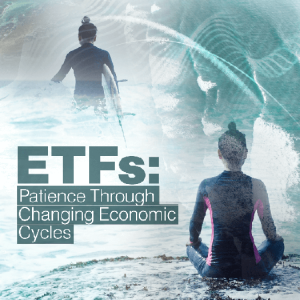 ETFs: Patience Through Changing Economic Cycles