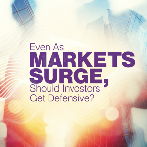 Even as Markets Surge, Should Investors Get Defensive?