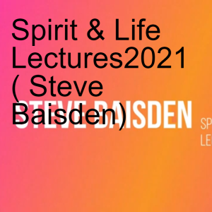 Spirit & Life Lectures2021 ( Steve Baisden)