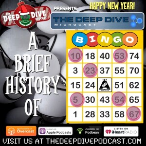 Happy New Year! Let us celebrate with the fun and frolic of...BINGO! Or, you can just listen to this episode of THE DEEP DIVE MICROCAST.