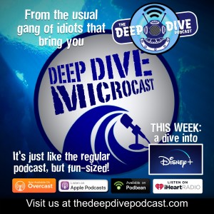 The Deep Dive Microcast gazes all doe-eyed into the myriad offerings of the Disney+ streaming service!