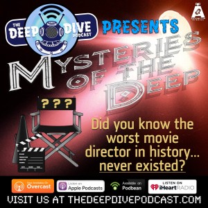 This time, Mysteries of the Deep dives into the story of Hollywood's worst director. He was so bad...he wasn't even real!