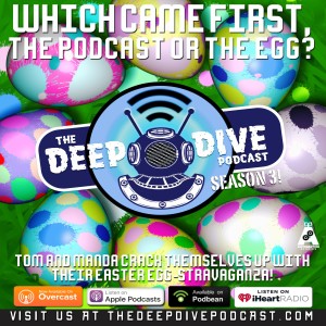 The Deep Dive Podcast celebrates the coming of Spring! Tom & Manda crack each other up with egg puns and egg-related movies!