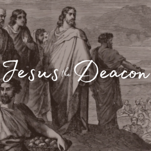 Jesus the Deacon | Deacons