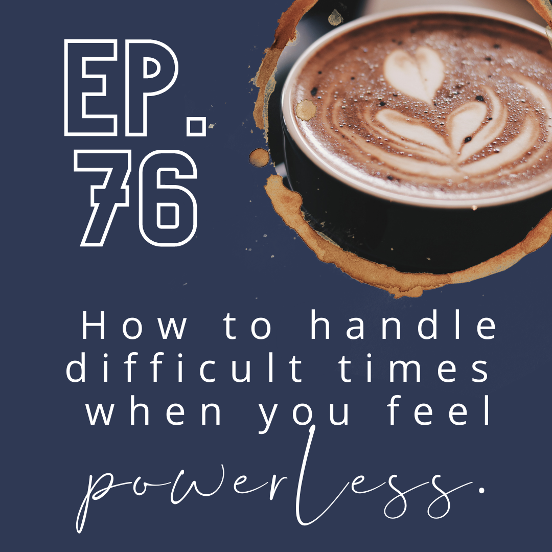 76. How to handle difficult times when you feel powerless