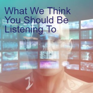 Episode 107: What We Think You Should Be Listening To