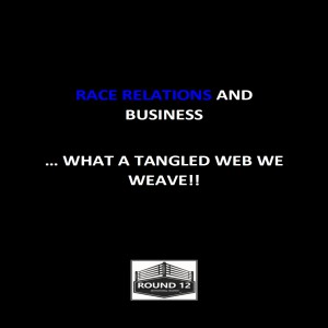The Round 12 Show: MOTIVATIONAL MASTERY Episode #86 RACE RELATIONS AND BUSINESS ...WHAT A TANGLED WEB WE WEAVE!