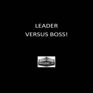 Round 12 MOTIVATIONAL MASTERY Podcast Show - Episode #128 “LEADER VERSUS BOSS!”