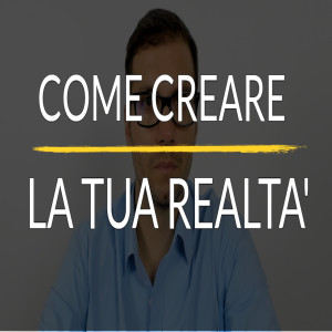 Come creare la tua realtà | Mindset