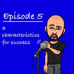 Episode 5 - 3 Characteristics for success