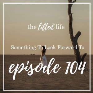 Ep #104: Something To Look Forward To