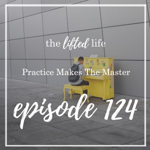 Ep #124: Practice Makes The Master