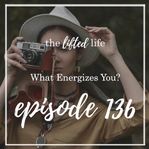 Ep #136: What Energizes You?