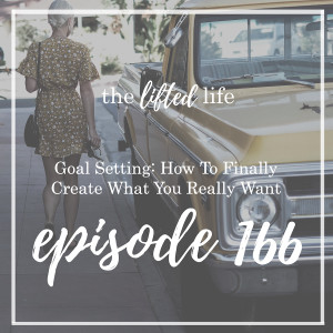 Ep #166: Goal Setting: How To Finally Create What You Really Want