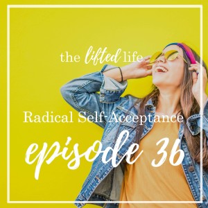 Ep #36: Radical Self-Acceptance