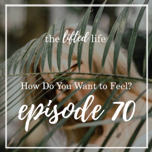 Ep #70: How Do You Want to Feel?