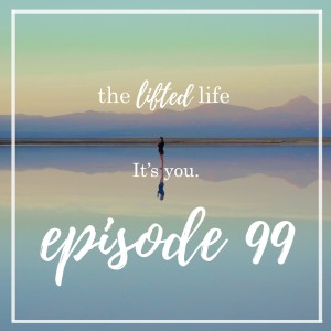 Ep #99: It’s you. (It’s always been you. It always will be you.)