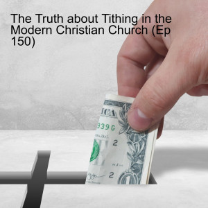 The Truth about Tithing in the Modern Christian Church (Ep 150)