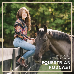 [EP 227] How Lucy Courchaine Navigates Motherhood while Running a Dressage Business