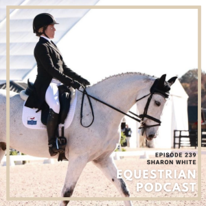 [EP 239] How Three-Day Eventing Rider Sharon White Keeps a Positive Attitude when Training for Success