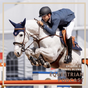 [EP 312] The WEF Series- Daniel Bluman Talks About His Recent Achievement Winning the $425,000 Equestrian Realty CIS5* Grand Prix