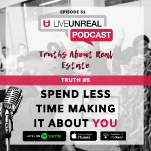 Truths About Real Estate - Truth #5: Spend Less Time Making It About You