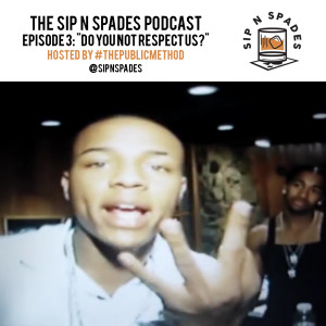 Sip N Spades Podcast Ep. 3- "Do You Not Respect Us?"