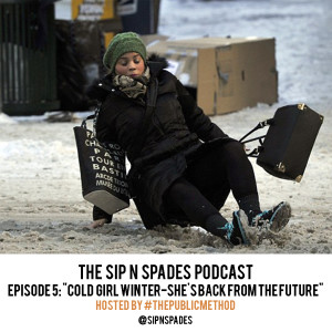Sip N Spades Podcast Ep. 5- "Cold Girl Winter; She's Back From The Future"