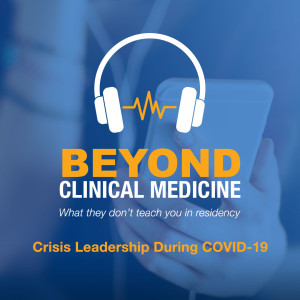Beyond Clinical Medicine Episode 23: Crisis Leadership During COVID-19