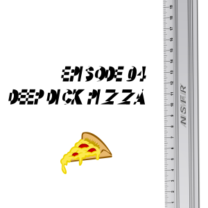 Episode 4: Deep Dick Pizza