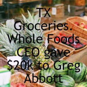 TX Groceries. Whole Foods CEO gave $20k to Greg Abbott in 2020.