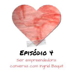 EP4 Ser empreendedora: conversa com Ingrid Baquit