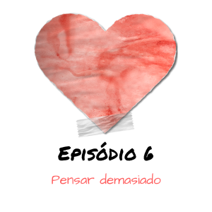 EP6 Pensar demasiado