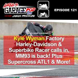 Ep122 - Kyle Wyman, Factory Harley-Davidson & Superbike racer calls in. MM93 is back plus SX stuff.