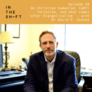 On Christian Humanism, LGBT+ inclusion, and what comes 'after Evangelicalism' - with Dr David P. Gushee