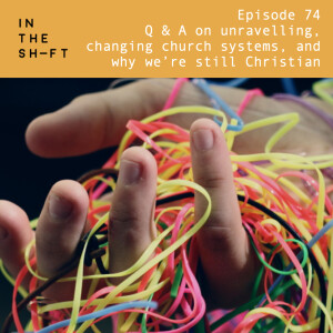 Q & A on unravelling, changing church systems, and why we’re still Christian