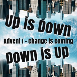 Upside Down - Advent 1 - December 2, 2018 - Change is Coming