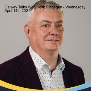 Galway Talks With Keith Finnegan - Friday April 16th 2021