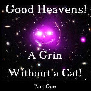 Good Heavens! A Grin Without a Cat! - Part 1