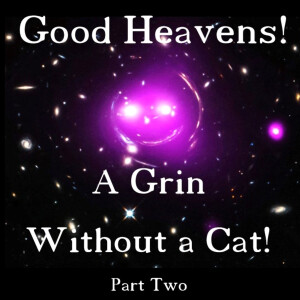 Good Heavens! A Grin Without a Cat! Part 2