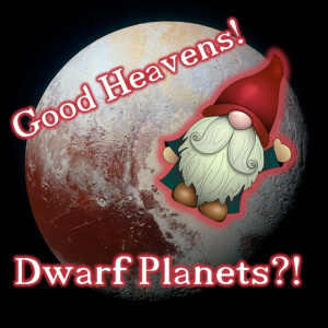 Good Heavens! Dwarf Planets?!
