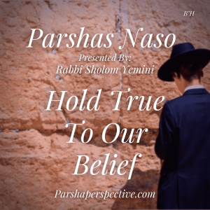 Parshas Naso, hold true to our belief