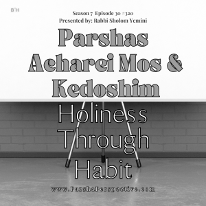 Parshas Acharei Mos & Kedoshim: Holiness Through Habit
