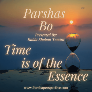 Parshas Bo, time is of the essence